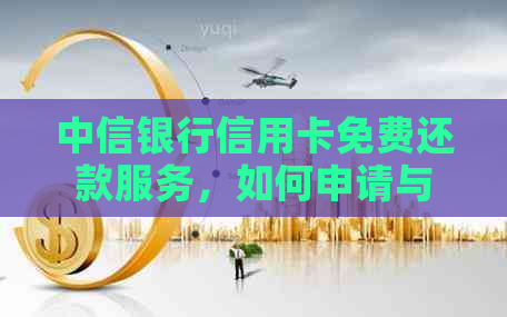 中信银行信用卡免费还款服务，如何申请与使用？
