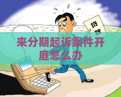 来分期起诉案件开庭怎么办
