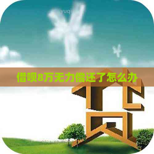 借呗8万无力偿还了怎么办