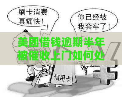 美团借钱逾期半年被上门如何处理