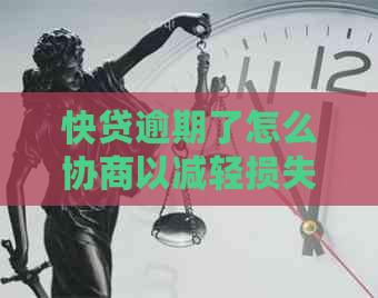 快贷逾期了怎么协商以减轻损失