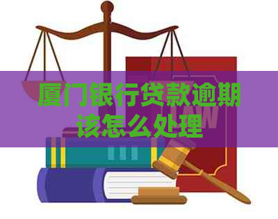 厦门银行贷款逾期该怎么处理