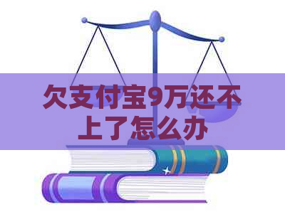 欠支付宝9万还不上了怎么办