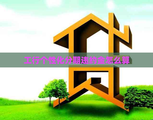 工行个性化分期违约金怎么算