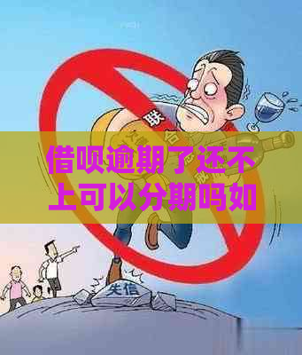 借呗逾期了还不上可以分期吗如何处理