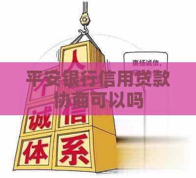 平安银行信用贷款协商可以吗