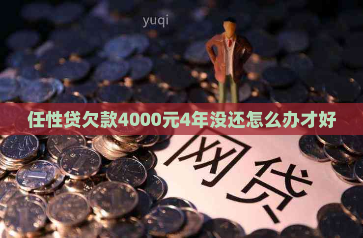 任性贷欠款4000元4年没还怎么办才好