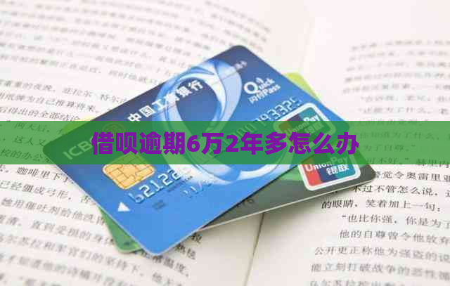 借呗逾期6万2年多怎么办