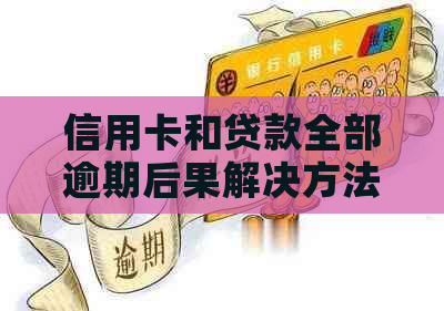 信用卡和贷款全部逾期后果解决方法
