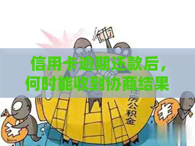 信用卡逾期还款后，何时能收到协商结果？