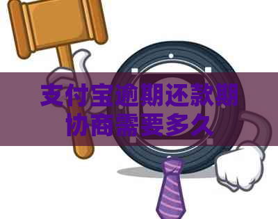 支付宝逾期还款期协商需要多久