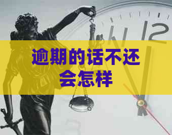 逾期的话不还会怎样