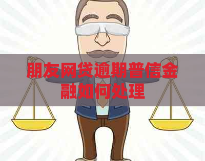 朋友网贷逾期普信金融如何处理