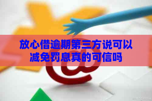 放心借逾期第三方说可以减免罚息真的可信吗