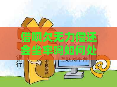 借呗欠无力偿还会坐牢吗如何处理