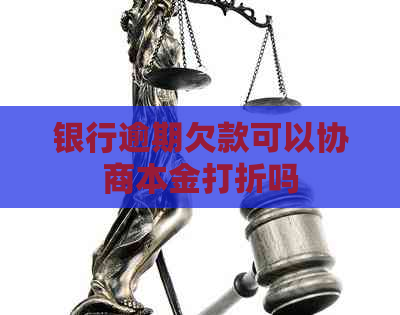 银行逾期欠款可以协商本金打折吗