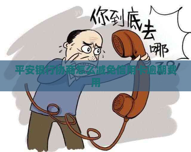 平安银行协商怎么减免信用卡逾期费用