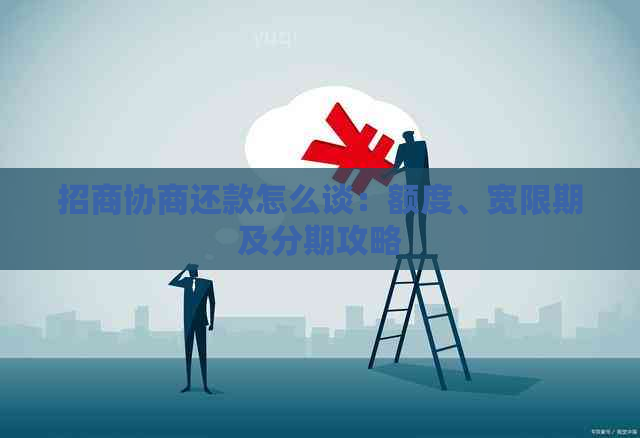 招商协商还款怎么谈：额度、宽限期及分期攻略