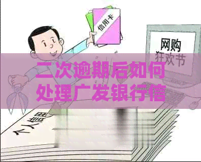 二次逾期后如何处理广发银行信用卡还款问题