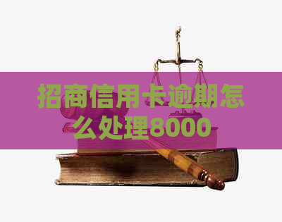 招商信用卡逾期怎么处理8000