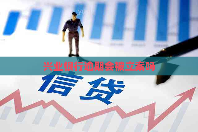 兴业银行逾期会被立案吗