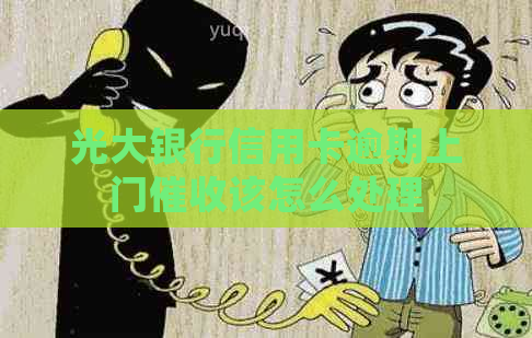 光大银行信用卡逾期上门该怎么处理