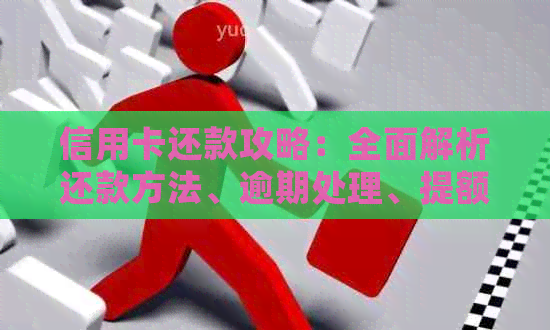 信用卡还款攻略：全面解析还款方法、逾期处理、提额技巧等一应俱全！