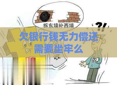 欠银行钱无力偿还需要坐牢么