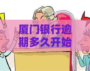 厦门银行逾期多久开始程序是怎样的