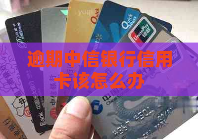 逾期中信银行信用卡该怎么办
