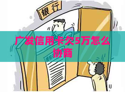 广发信用卡欠5万怎么协商