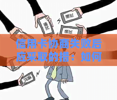 信用卡协商失败后应采取的措：如何提升申诉成功率及解决还款问题