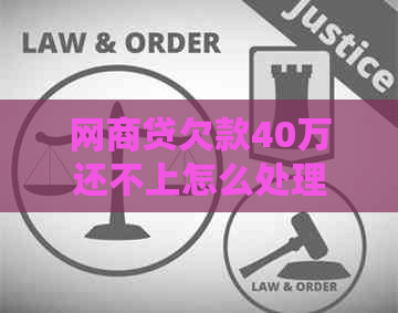 网商贷欠款40万还不上怎么处理