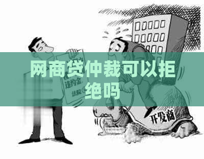网商贷仲裁可以拒绝吗