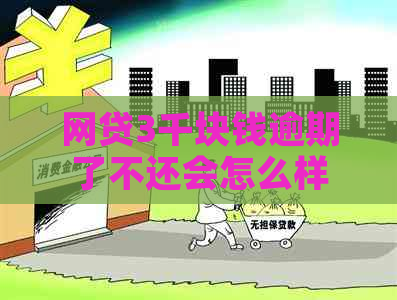 网贷3千块钱逾期了不还会怎么样