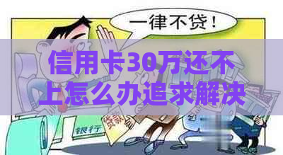 信用卡30万还不上怎么办追求解决方案