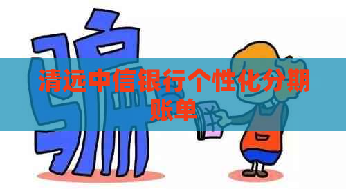 清远中信银行个性化分期账单