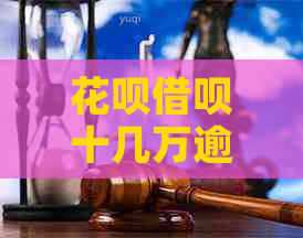 花呗借呗十几万逾期会怎么样