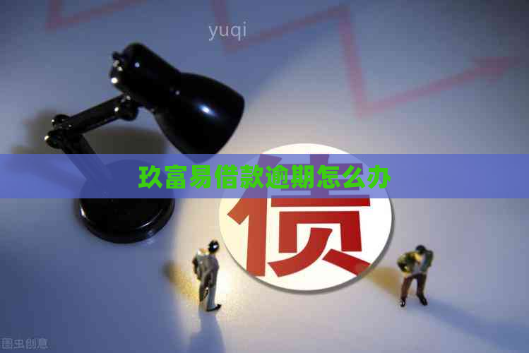 玖富易借款逾期怎么办