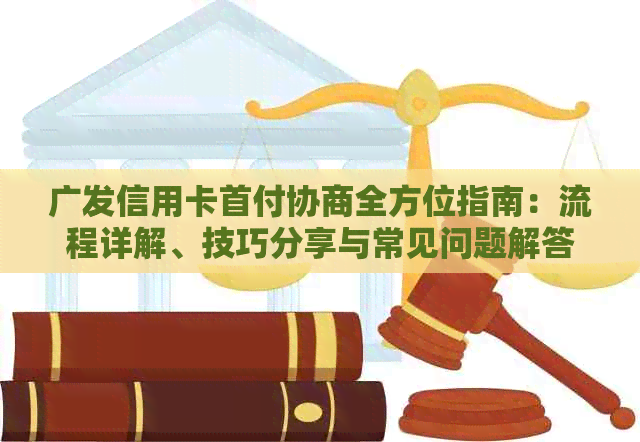 广发信用卡首付协商全方位指南：流程详解、技巧分享与常见问题解答