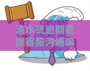 滴水贷逾期能跟客服沟通嘛如何处理