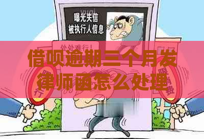 借呗逾期三个月发律师函怎么处理