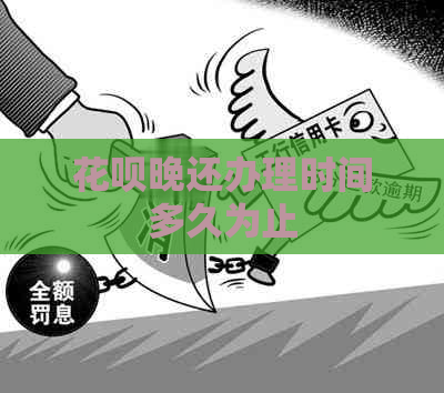 花呗晚还办理时间多久为止
