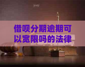 借呗分期逾期可以宽限吗的法律后果及解决方法