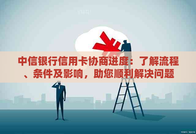 中信银行信用卡协商进度：了解流程、条件及影响，助您顺利解决问题