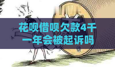 花呗借呗欠款4千一年会被起诉吗