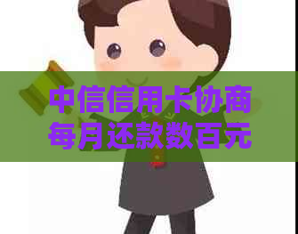 中信信用卡协商每月还款数百元