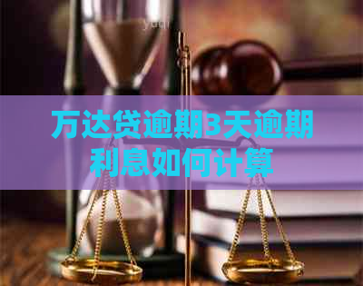 万达贷逾期3天逾期利息如何计算