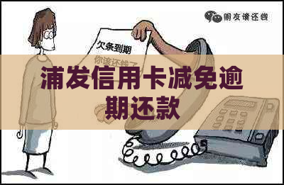 浦发信用卡减免逾期还款