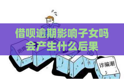 借呗逾期影响子女吗会产生什么后果